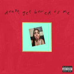 dont get bored of me