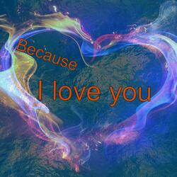 Because I love you