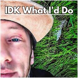 IDK What I'd Do