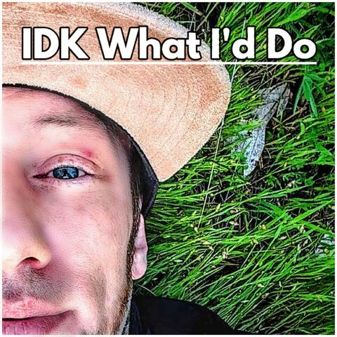 IDK What I'd Do