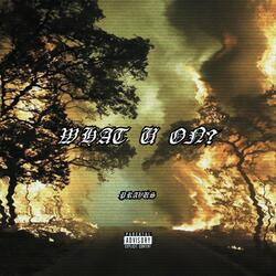 WHAT U ON?