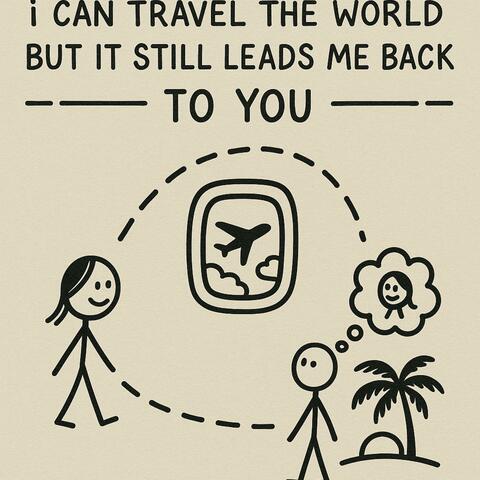 i can travel the world but it still leads me back to you