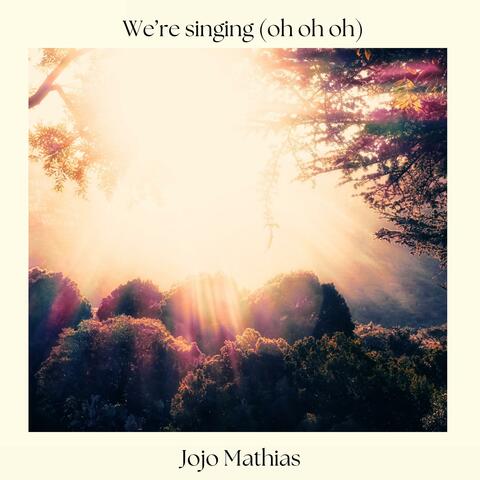 We're singing (oh oh oh)