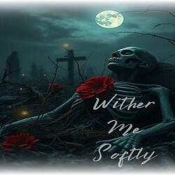 Wither Me Softly