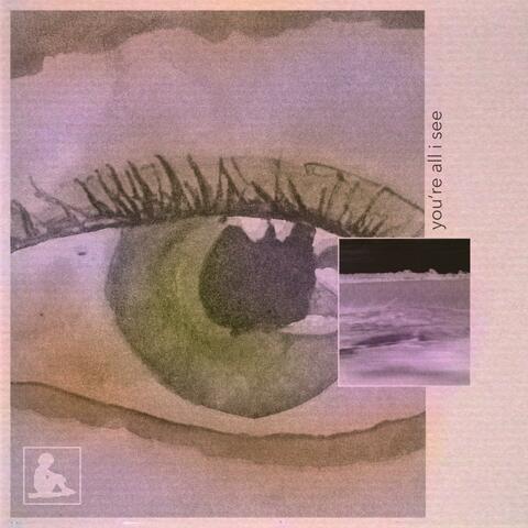 you're all i see