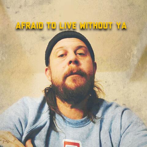 afraid to live without ya