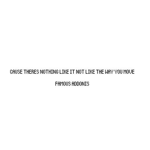 CAUSE THERES NOTHING LIKE IT NOT LIKE THE WAY YOU MOVE