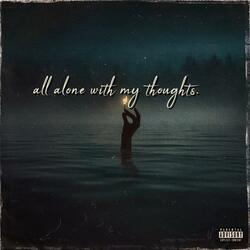all alone with my thoughts.