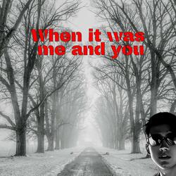 When it was me and you