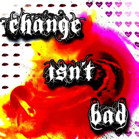 CHANGE ISN'T BAD