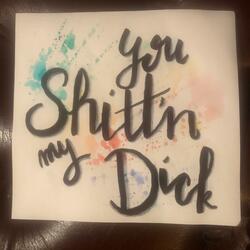 you shitt'n my dick