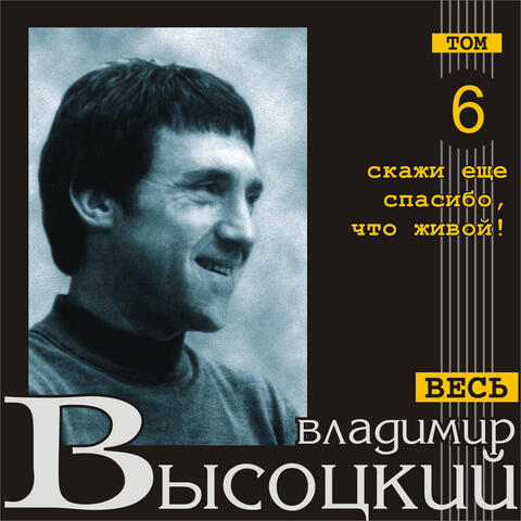 Skazhi esce spasibo, chto - zhivoy! (Ves' Vysotskiy, tom 6)