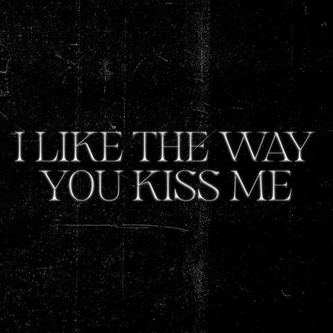 I Like The Way You Kiss Me