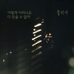 어떻게 이러나요 다 믿을 수 없어