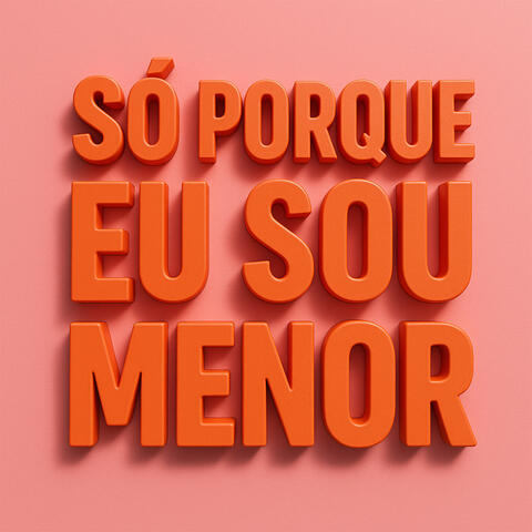 SÓ PORQUE EU SOU MENOR
