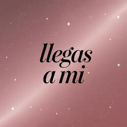 Llegas a mi