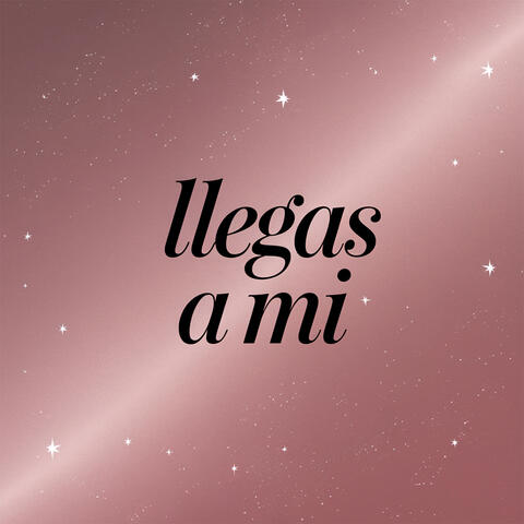 Llegas a mi
