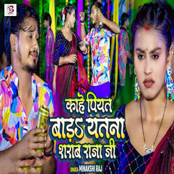 Kahe Piyat Bada Yatana Sharab Raja Ji