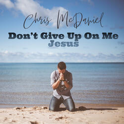 Don't Give Up On Me Jesus