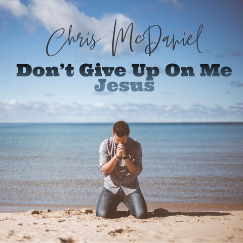 Don't Give Up On Me Jesus