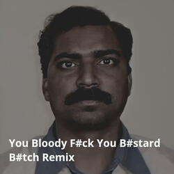 You Bloody Fuck You Bastard Bitch