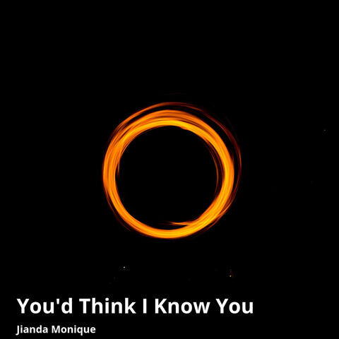 You'd Think I Know You