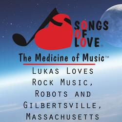 Lukas Loves Rock Music, Robots and Gilbertsville, Massachusetts