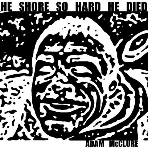 He Shore so Hard He Died