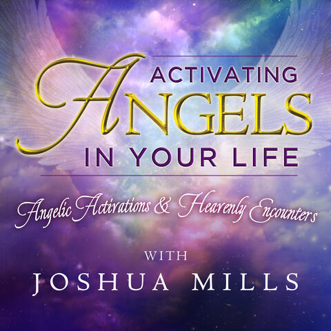 Activating Angels in Your Life: Angelic Activations & Heavenly Encounters