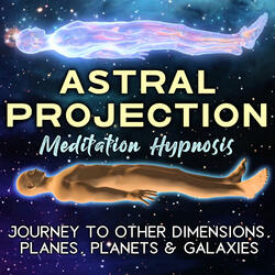 Astral Projection Meditation Hypnosis. Journey to Other Dimensions, Planes, Planets & Galaxies