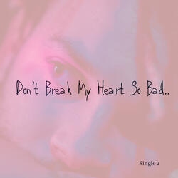 Don’t Break My Heart so Bad..