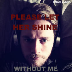 Please Let Her Shine (Without Me)