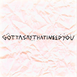 GottasaythatIneedyou