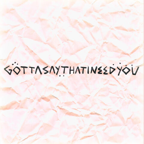 GottasaythatIneedyou