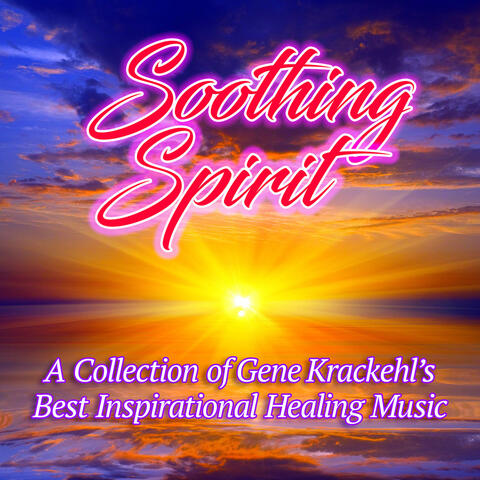 Soothing Spirit: A Collection of Gene Krackehl's Best Inspirational Healing Music