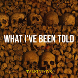 What I've Been Told
