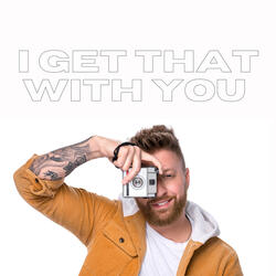 I Get That With You