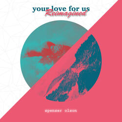 Your Love for Us (Reimagined)