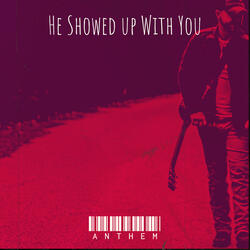 He Showed up With You