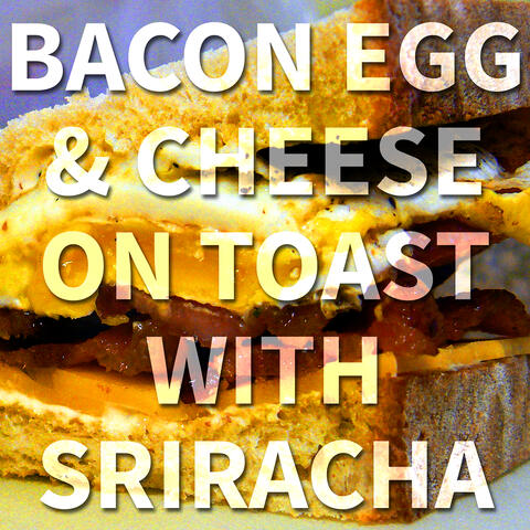 Bacon Egg & Cheese on Toast with Sriracha