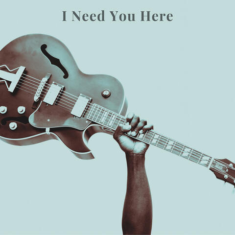 I Need You Here