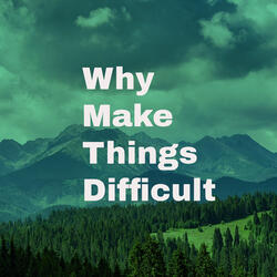Why Make Things Difficult