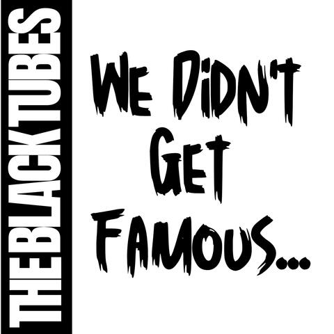 We Didn't Get Famous...