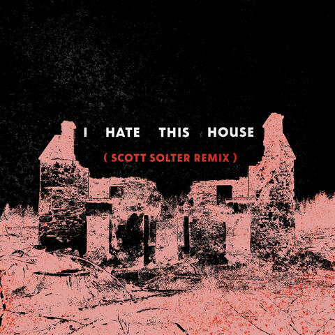 I Hate This House (Scott Solter Remix)