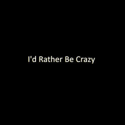 I'd Rather Be Crazy