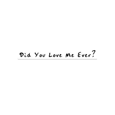 Did You Love Me Ever?