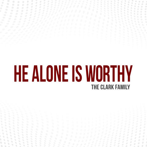He Alone Is Worthy
