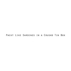 Packt Like Sardines in a Crushd Tin Box