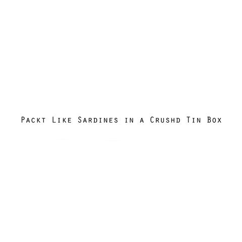 Packt Like Sardines in a Crushd Tin Box