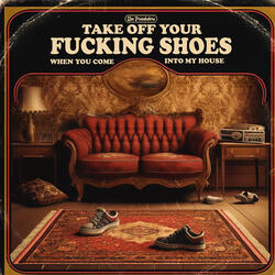 Take off Your Fucking Shoes When You Come into My House